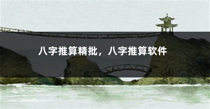八字推算精批，八字推算软件