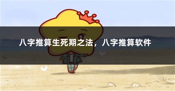 八字推算生死期之法，八字推算软件