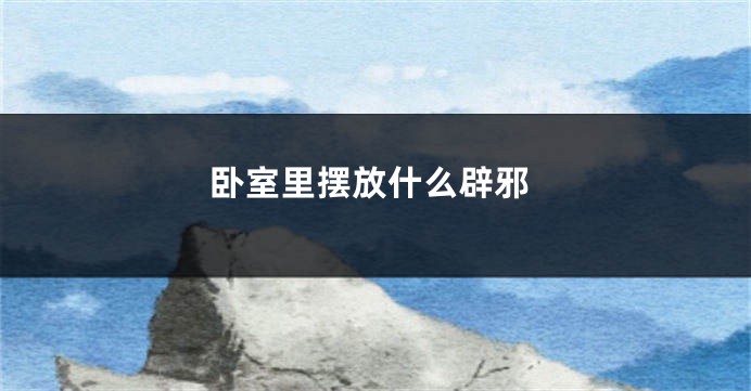 卧室里摆放什么辟邪