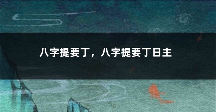 八字提要丁，八字提要丁日主