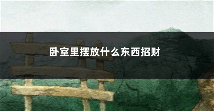 卧室里摆放什么东西招财