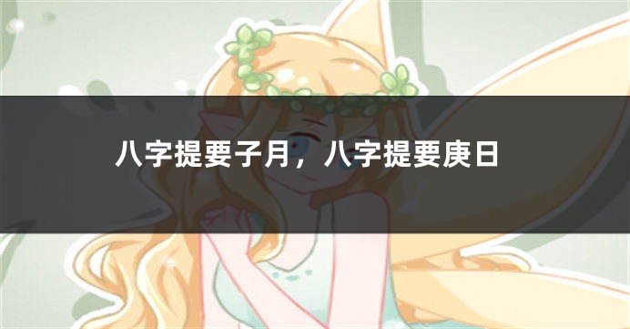 八字提要子月，八字提要庚日