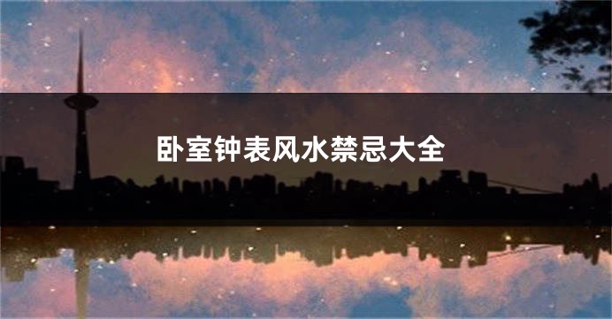 卧室钟表风水禁忌大全
