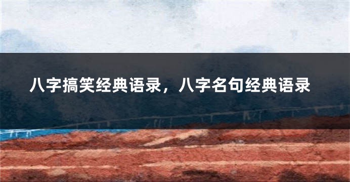 八字搞笑经典语录，八字名句经典语录