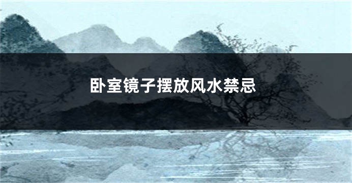 卧室镜子摆放风水禁忌