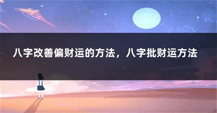 八字改善偏财运的方法，八字批财运方法