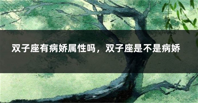 双子座有病娇属性吗，双子座是不是病娇