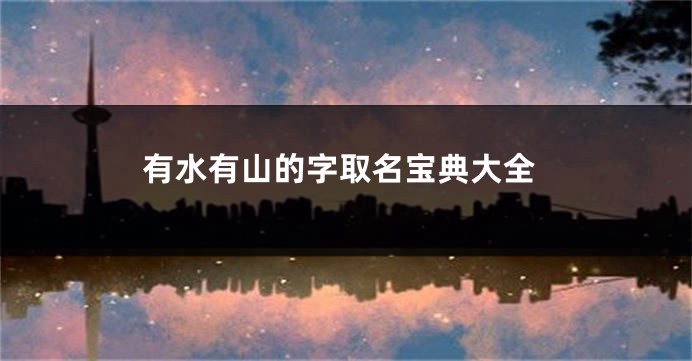 有水有山的字取名宝典大全