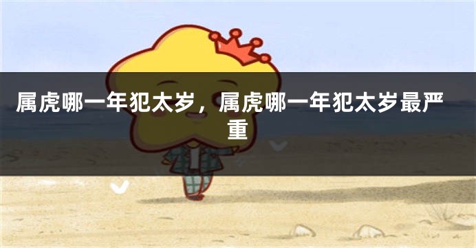 属虎哪一年犯太岁，属虎哪一年犯太岁最严重