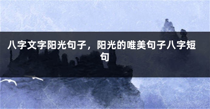八字文字阳光句子，阳光的唯美句子八字短句