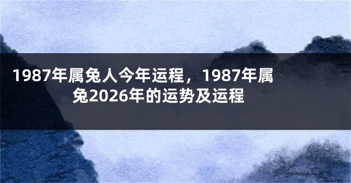 1987年属兔人今年运程，1987年属兔2026年的运势及运程