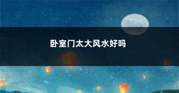 卧室门太大风水好吗