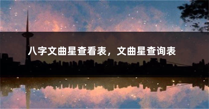 八字文曲星查看表，文曲星查询表