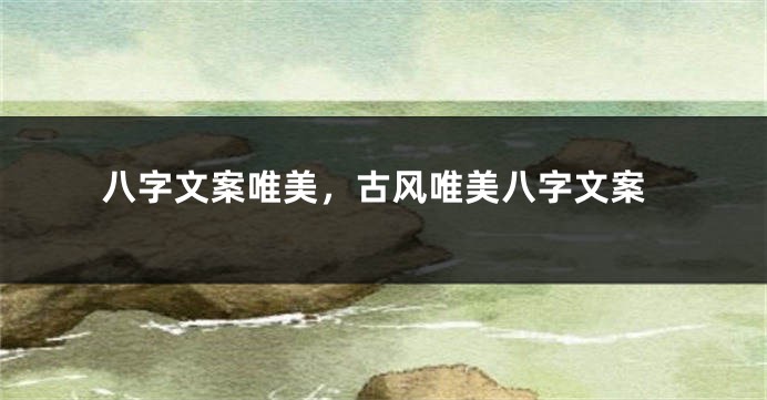八字文案唯美，古风唯美八字文案