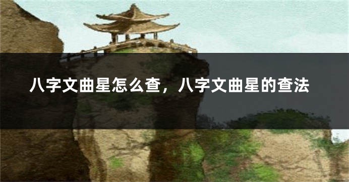 八字文曲星怎么查，八字文曲星的查法