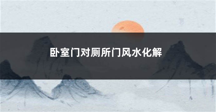 卧室门对厕所门风水化解