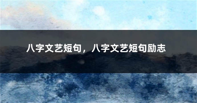 八字文艺短句，八字文艺短句励志