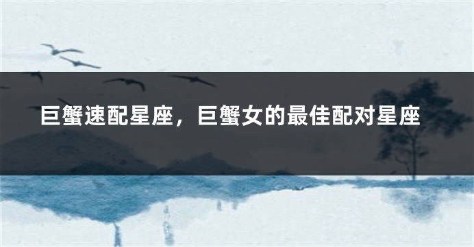巨蟹速配星座，巨蟹女的最佳配对星座