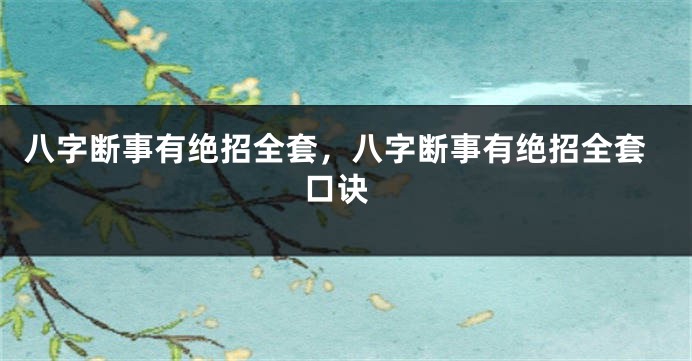 八字断事有绝招全套，八字断事有绝招全套 口诀