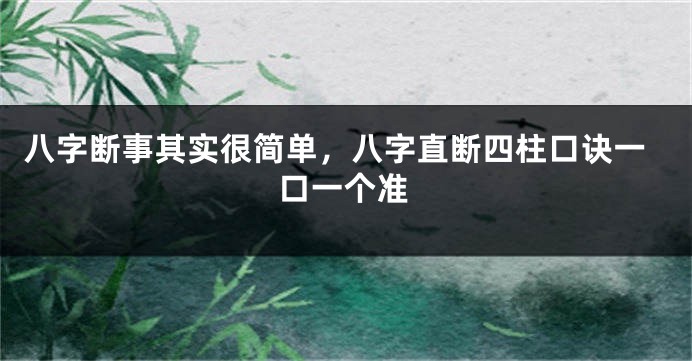 八字断事其实很简单,八字直断四柱口诀一口一个准