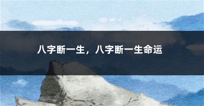 八字断一生,八字断一生命运