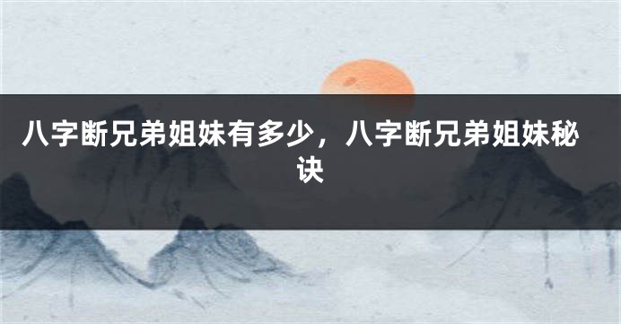 八字断兄弟姐妹有多少，八字断兄弟姐妹秘诀