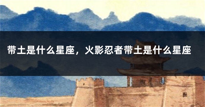 带土是什么星座，火影忍者带土是什么星座