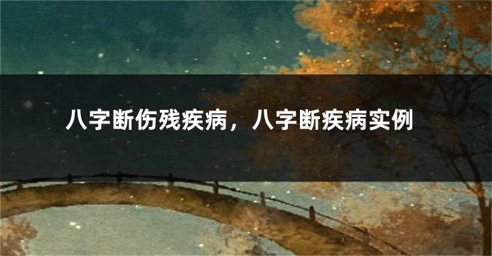 八字断伤残疾病，八字断疾病实例