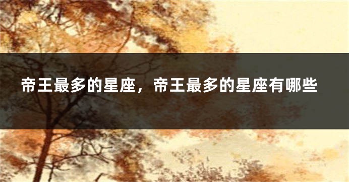 帝王最多的星座，帝王最多的星座有哪些