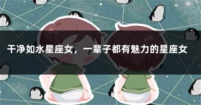 干净如水星座女，一辈子都有魅力的星座女