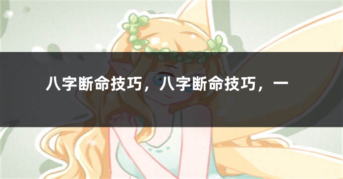 八字断命技巧，八字断命技巧，一