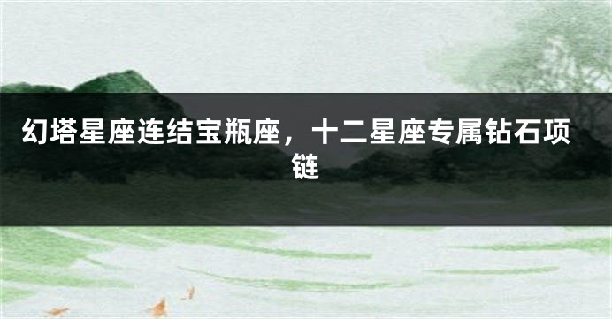 幻塔星座连结宝瓶座，十二星座专属钻石项链