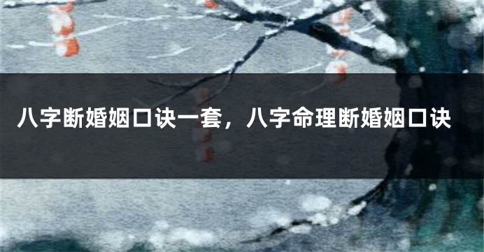 八字断婚姻口诀一套,八字命理断婚姻口诀