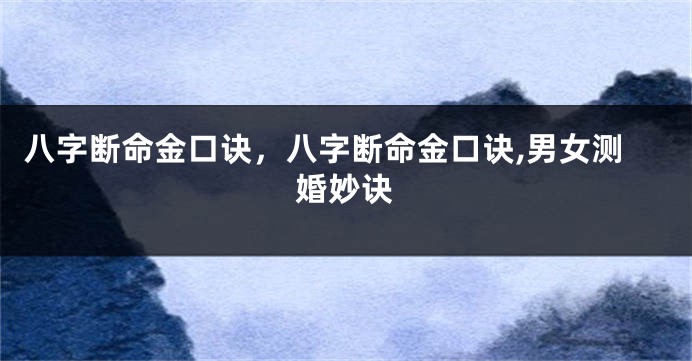 八字断命金口诀，八字断命金口诀,男女测婚妙诀