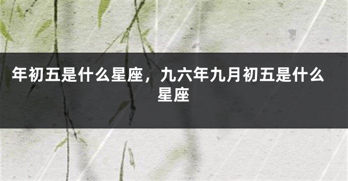 年初五是什么星座，九六年九月初五是什么星座