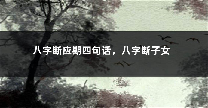 八字断应期四句话，八字断子女