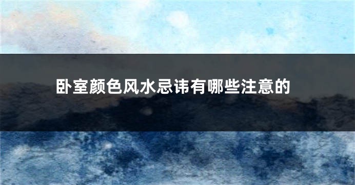 卧室颜色风水忌讳有哪些注意的