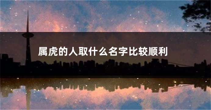 属虎的人取什么名字比较顺利