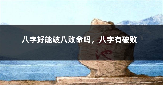 八字好能破八败命吗，八字有破败