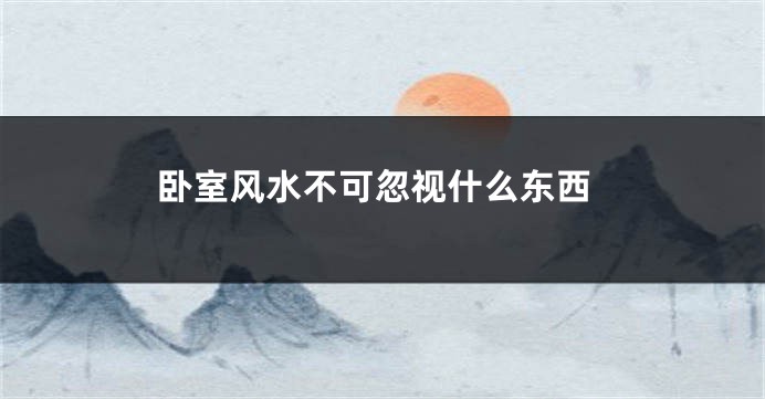 卧室风水不可忽视什么东西