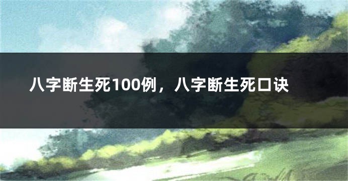 八字断生死100例，八字断生死口诀
