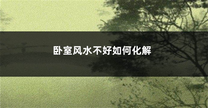 卧室风水不好如何化解
