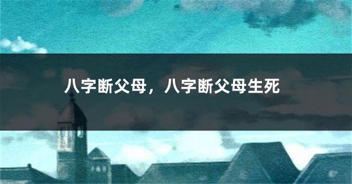 八字断父母，八字断父母生死
