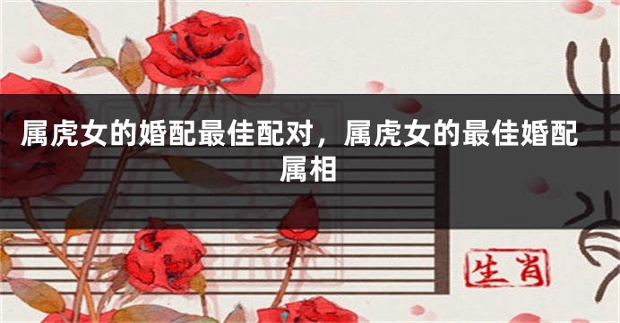 属虎女的婚配最佳配对，属虎女的最佳婚配属相