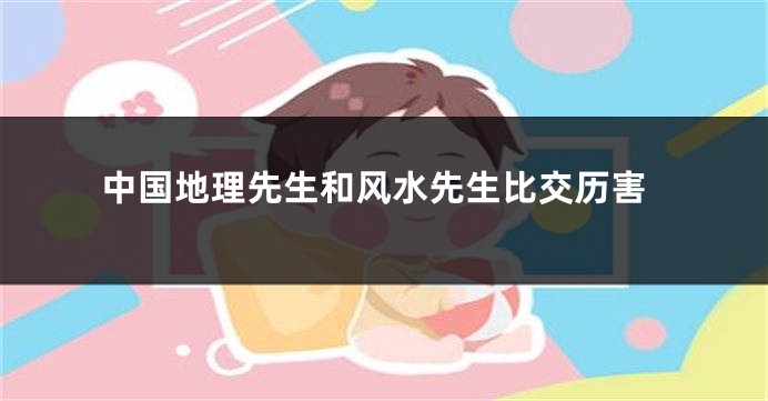 中国地理先生和风水先生比交历害