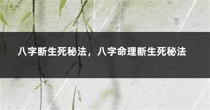 八字断生死秘法，八字命理断生死秘法