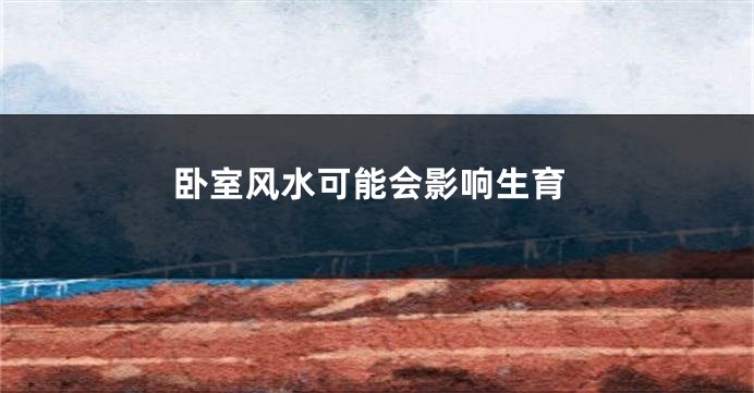 卧室风水可能会影响生育