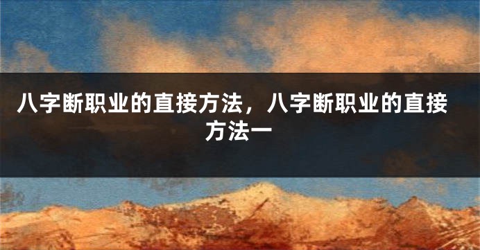 八字断职业的直接方法，八字断职业的直接方法一