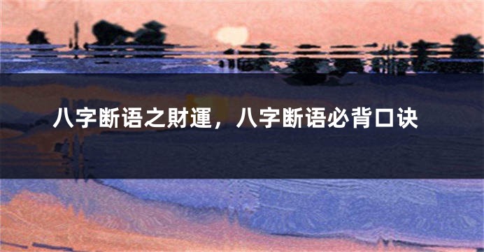 八字断语之財運，八字断语必背口诀