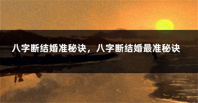 八字断结婚准秘诀，八字断结婚最准秘诀